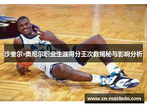 沙奎尔·奥尼尔职业生涯得分王次数揭秘与影响分析
