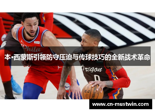 本·西蒙斯引领防守压迫与传球技巧的全新战术革命