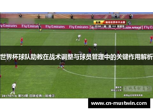 世界杯球队助教在战术调整与球员管理中的关键作用解析