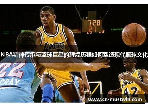 NBA精神传承与篮球巨星的辉煌历程如何塑造现代篮球文化