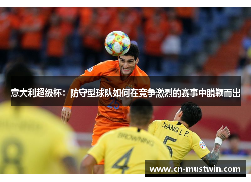 意大利超级杯：防守型球队如何在竞争激烈的赛事中脱颖而出