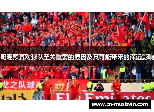 明晚预赛对球队至关重要的原因及其可能带来的深远影响