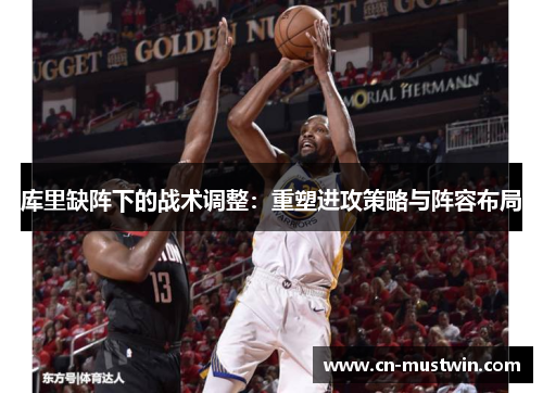 库里缺阵下的战术调整：重塑进攻策略与阵容布局