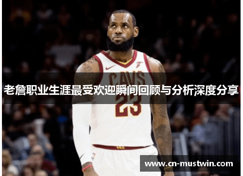老詹职业生涯最受欢迎瞬间回顾与分析深度分享