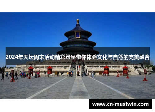 2024年天坛周末活动精彩纷呈带你体验文化与自然的完美融合