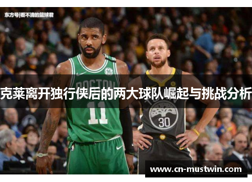 克莱离开独行侠后的两大球队崛起与挑战分析