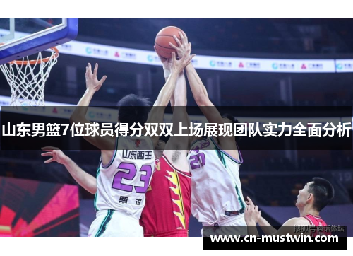 山东男篮7位球员得分双双上场展现团队实力全面分析