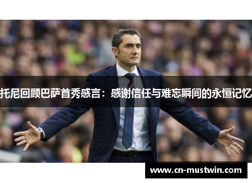托尼回顾巴萨首秀感言：感谢信任与难忘瞬间的永恒记忆