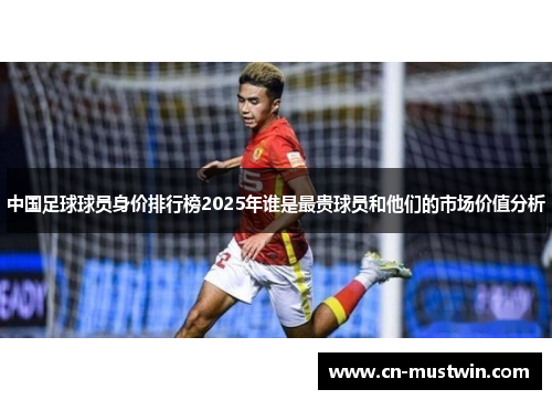 中国足球球员身价排行榜2025年谁是最贵球员和他们的市场价值分析