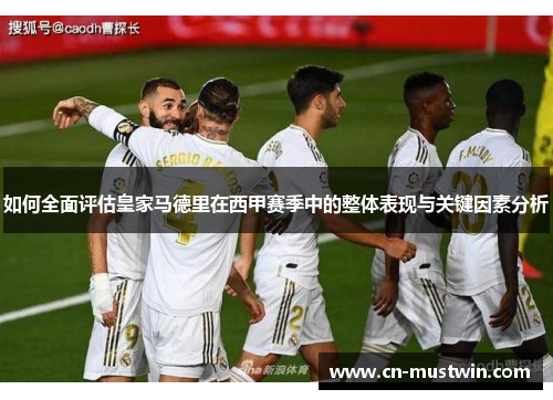 如何全面评估皇家马德里在西甲赛季中的整体表现与关键因素分析