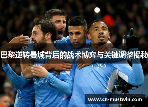 巴黎逆转曼城背后的战术博弈与关键调整揭秘