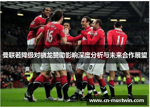 曼联若降级对骁龙赞助影响深度分析与未来合作展望