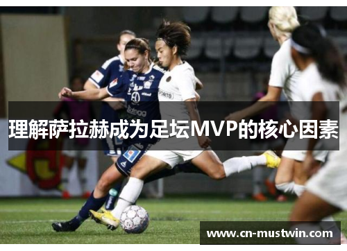 理解萨拉赫成为足坛MVP的核心因素