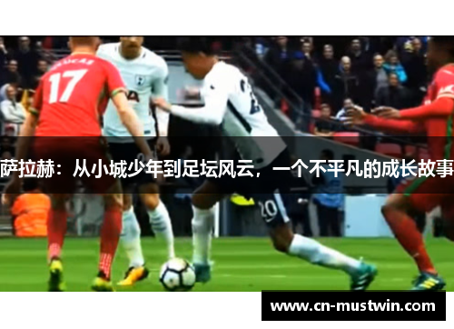 萨拉赫：从小城少年到足坛风云，一个不平凡的成长故事