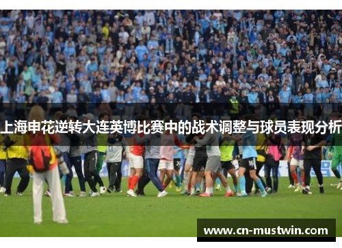 上海申花逆转大连英博比赛中的战术调整与球员表现分析