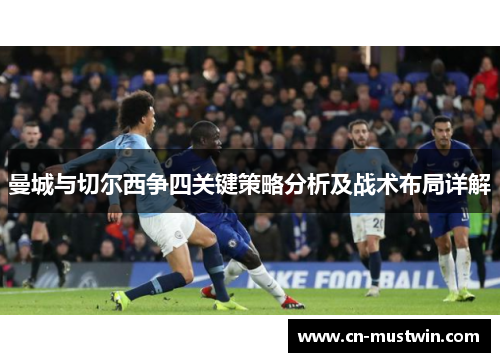 曼城与切尔西争四关键策略分析及战术布局详解