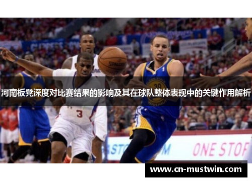河南板凳深度对比赛结果的影响及其在球队整体表现中的关键作用解析