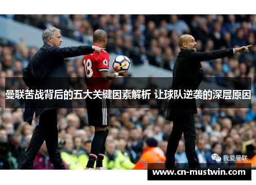 曼联苦战背后的五大关键因素解析 让球队逆袭的深层原因