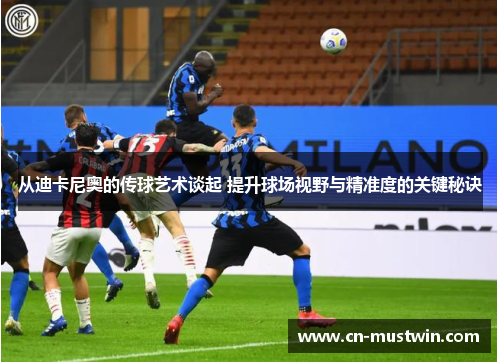 从迪卡尼奥的传球艺术谈起 提升球场视野与精准度的关键秘诀