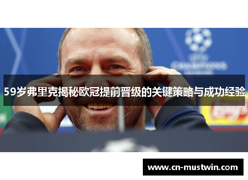 59岁弗里克揭秘欧冠提前晋级的关键策略与成功经验