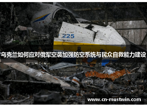 乌克兰如何应对俄军空袭加强防空系统与民众自救能力建设