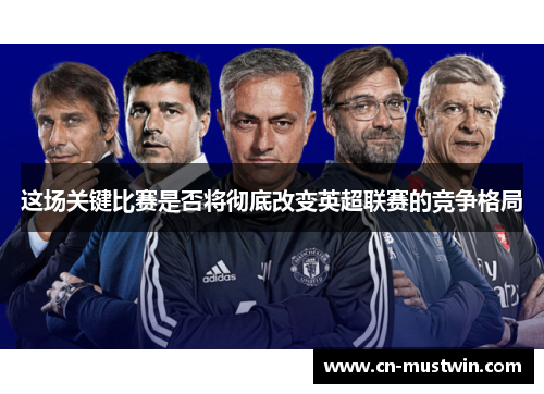 这场关键比赛是否将彻底改变英超联赛的竞争格局