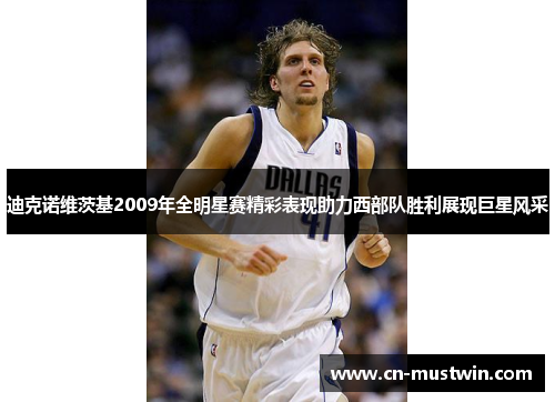 迪克诺维茨基2009年全明星赛精彩表现助力西部队胜利展现巨星风采