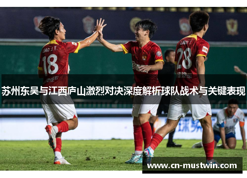 苏州东吴与江西庐山激烈对决深度解析球队战术与关键表现