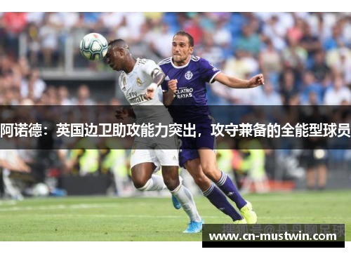 阿诺德：英国边卫助攻能力突出，攻守兼备的全能型球员