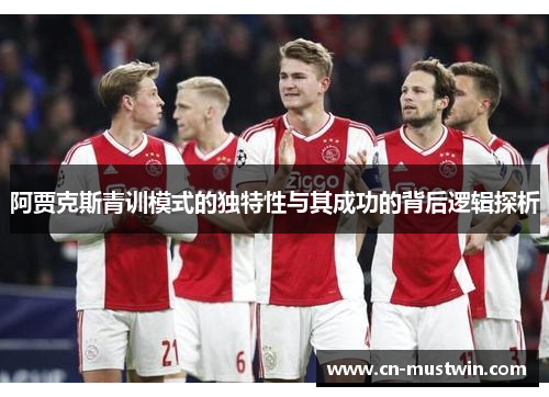 阿贾克斯青训模式的独特性与其成功的背后逻辑探析