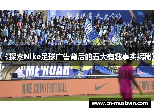 《探索Nike足球广告背后的五大有趣事实揭秘》