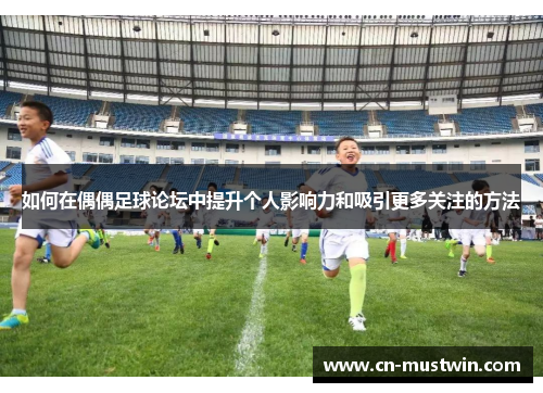 如何在偶偶足球论坛中提升个人影响力和吸引更多关注的方法