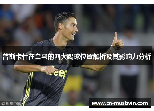 普斯卡什在皇马的四大踢球位置解析及其影响力分析