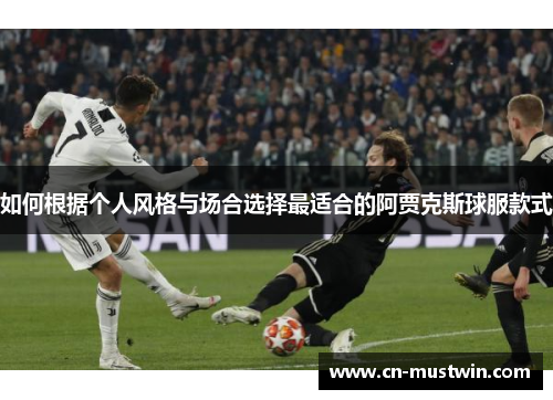 如何根据个人风格与场合选择最适合的阿贾克斯球服款式