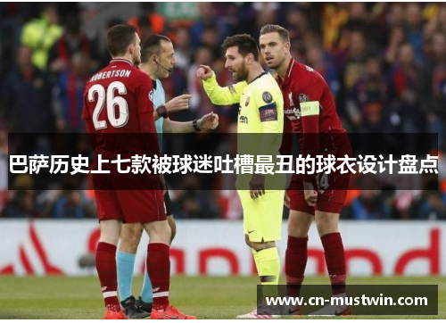巴萨历史上七款被球迷吐槽最丑的球衣设计盘点